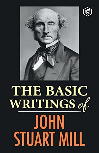 The Basic Writings of John Stuart Mill: on Liberty, the Subjection of Women and Utilitarianism & Soc by John Stuart Mill