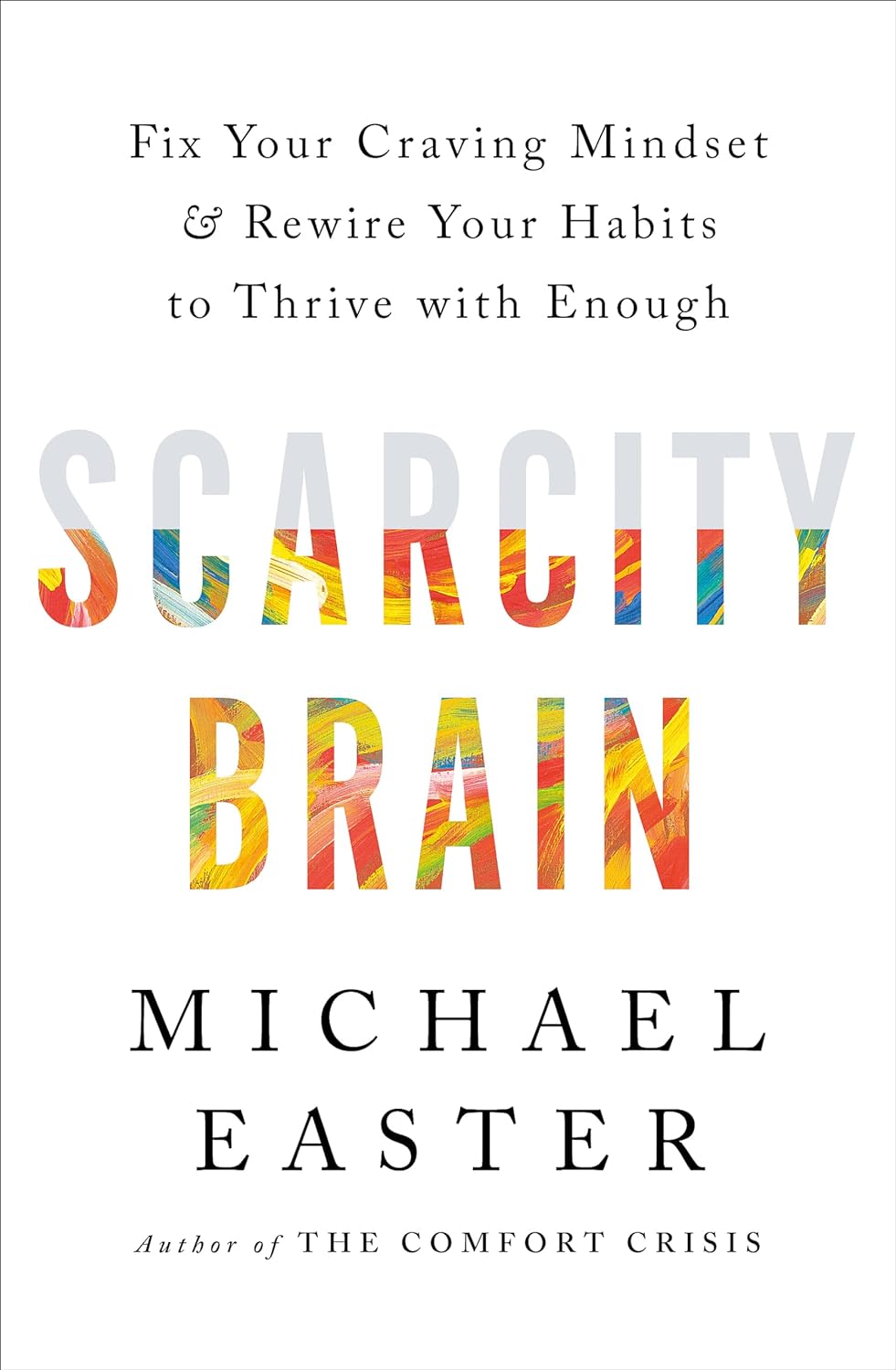 Scarcity Brain Fix Your Craving Mindset and Rewire Your Habits to Thrive with Enough by Michael Easter