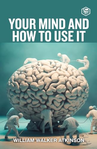 Your Mind and How to Use It: a Manual of Practical Psychology by William Walker Atkinson