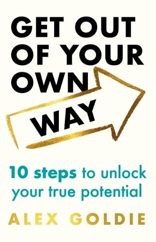 Get Out of Your Own Way: 10 Steps to Unlock Your True Potential by Alex Goldie