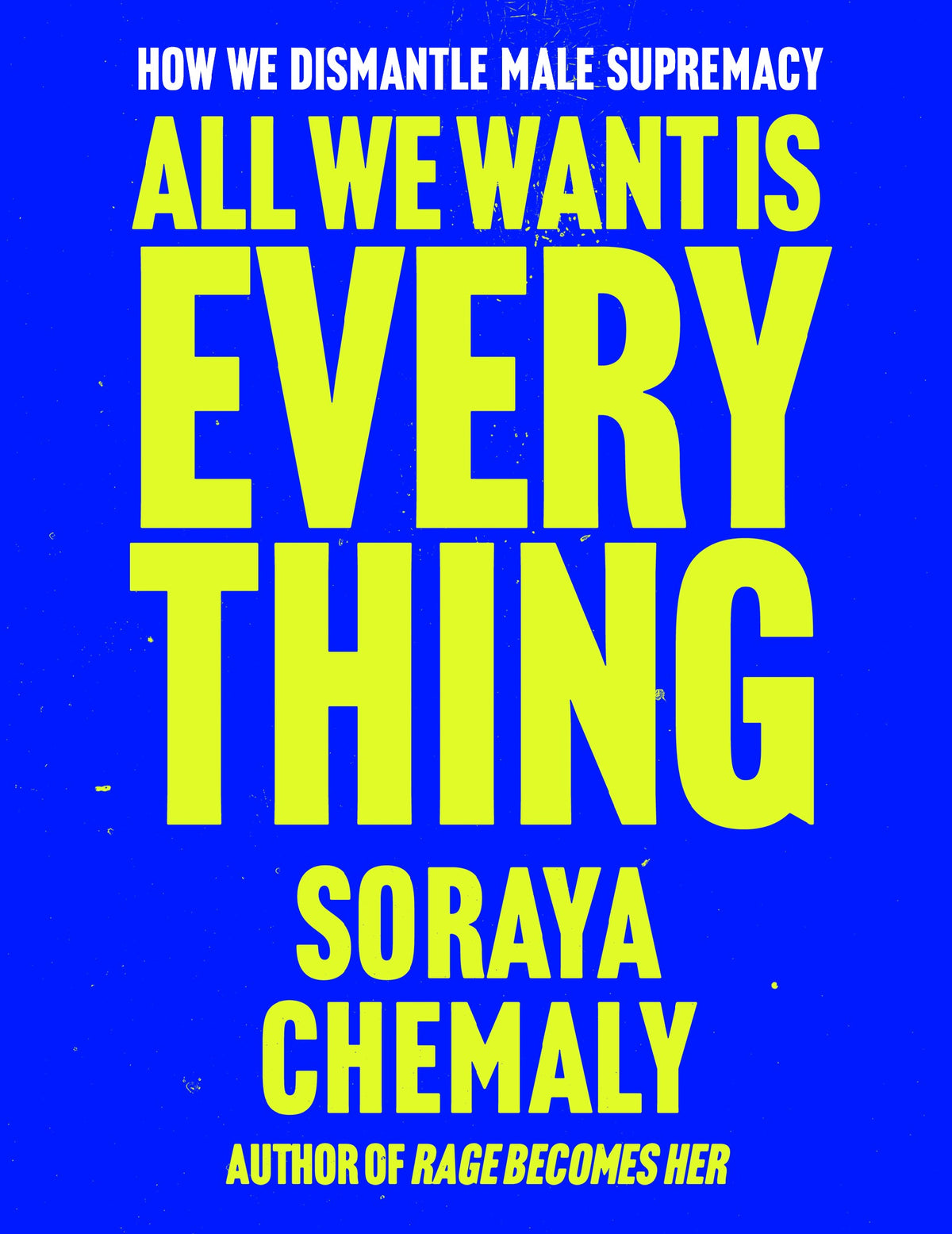 All We Want Is Everything by Soraya Chemaly