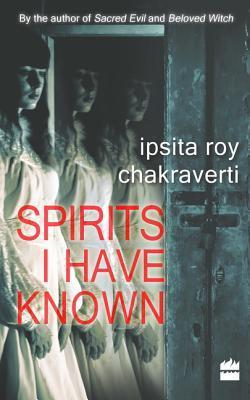 Spirits I Have Known by Ipsita Roy Chakraverti