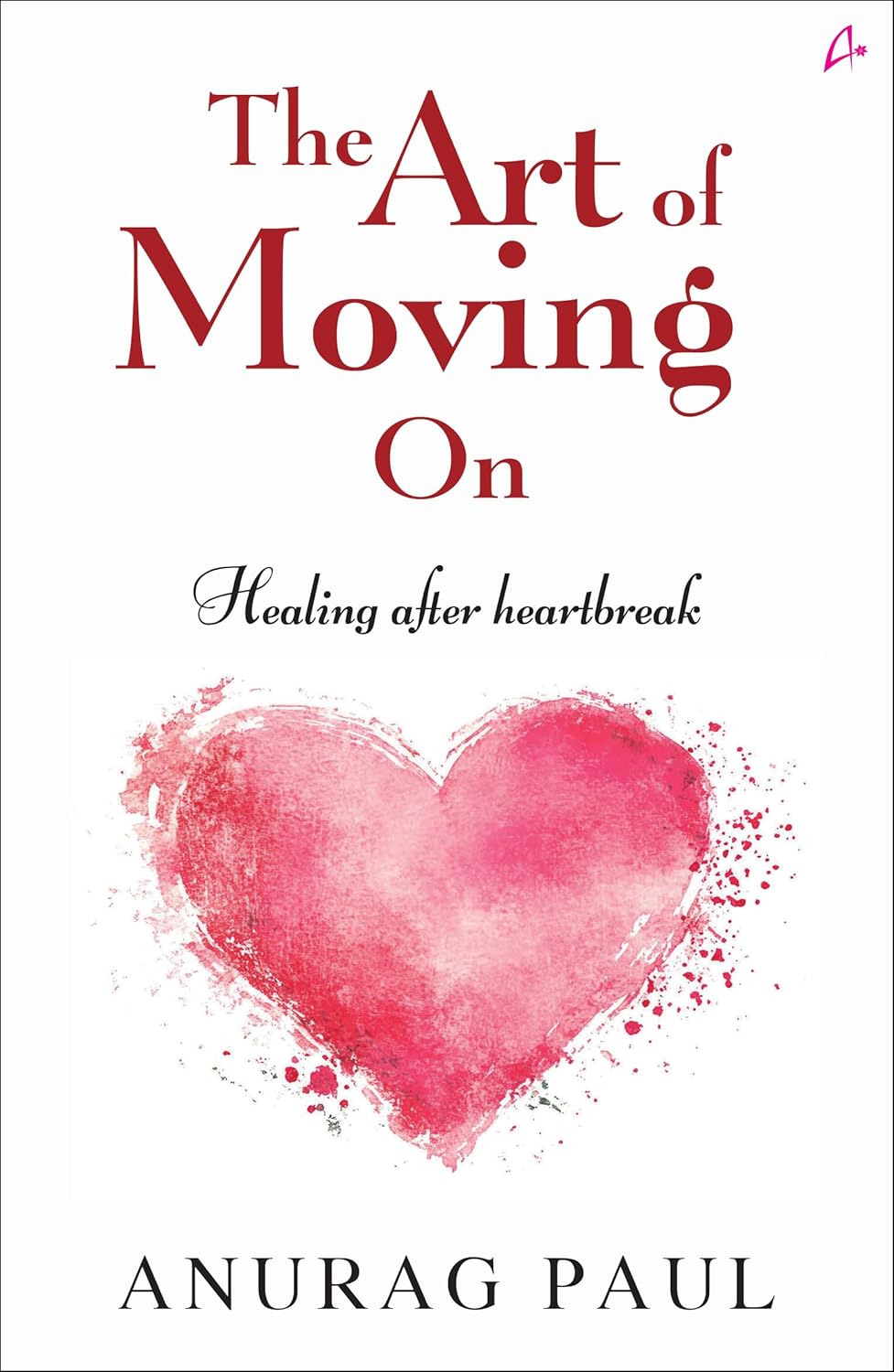 The Art of Moving On: Healing After Heartbreak by Anurag Paul