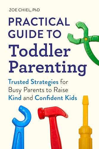 Practical Guide to Toddler Parenting: Trusted Strategies for Busy Parents to Raise Kind and Confiden by Zoe Phd Chiel