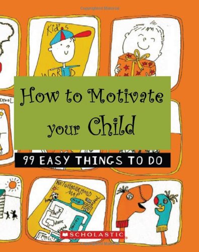 How to Motivate Your Child: 99 Easy Things to Do by No Author