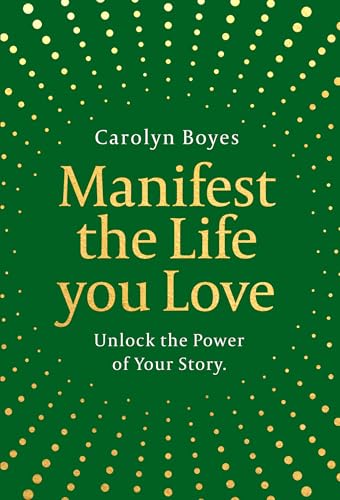 Manifest the Life You Love: the Secret to Achieving Your Wildest Dreams by Boyes Carolyn