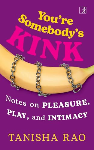 You’Re Somebody’S Kink: Notes on Pleasure, Play and Intimacy by Tanisha Rao