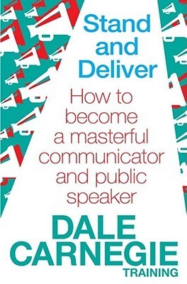 Stand and Deliver : How to Become a Masterful Communicator and Public Speaker by Dale Carnegie