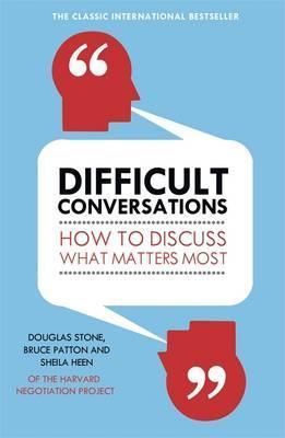 Difficult Conversations: How to Discuss What Matters Most by Bruce Patton & Sheila Heen Douglas Stone
