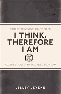 I Think, Therefore I Am: All the Philosophy You Need to Know by Lesley Levene