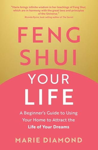 Feng Shui Your Life - A Beginner’s Guide to Using Your Home to Attract the Life of Your Dreams by Marie Diamond