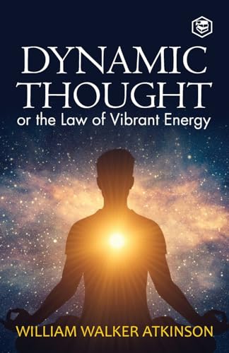 Dynamic Thought: Or, the Law of Vibrant Energy by William Walker Atkinson