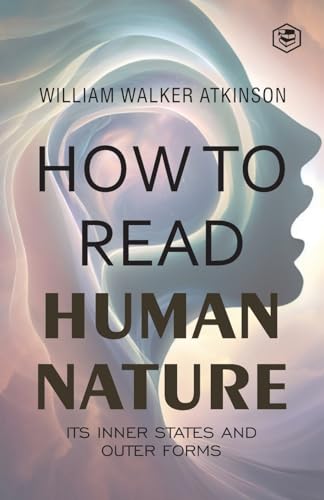 How to Read Human Nature: Its Inner States and Outer Forms by William Walker Atkinson