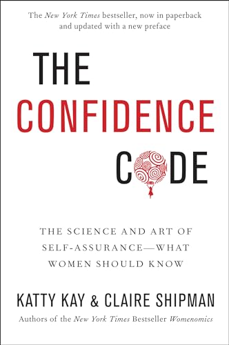 The Confidence Code: The Science and Art of Self-Assurance - What Women Should Know by Claire Shipman Katty Kay