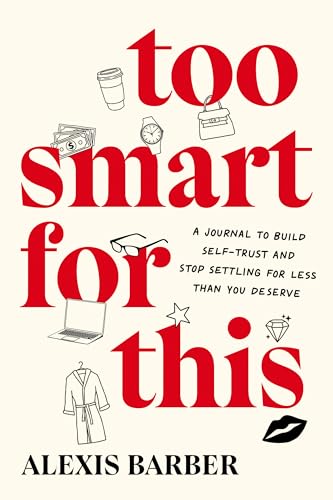 Too Smart for This: a Journal to Build Self-Trust and Stop Settling for Less Than You Deserve by Alexis Barber