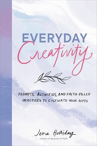 Everyday Creativity: Prompts, Activities, and Faith-Filled Practices to Cultivate Your Gifts by Holliday Jena