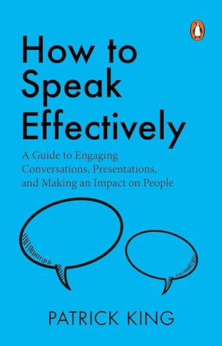 How To Speak Effectively: A Guide To Engaging Conversations, Presentations, And Making An Impact On by Patrick King