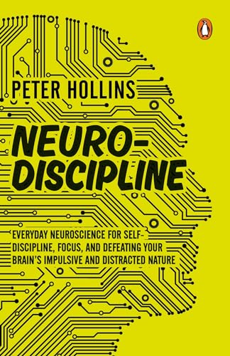 Neuro-Discipline: Everyday Neuroscience For Self-Discipline, Focus, And Defeating Your Brain�s Impul by Peter Hollins