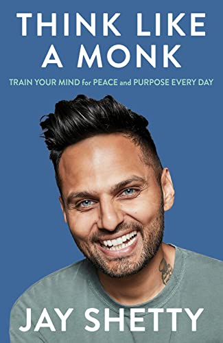 THINK LIKE A MONK: The secret of how to harness the power of positivity and be happy now by Jay Shetty