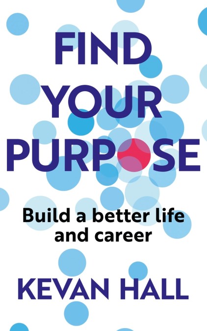 Find Your Purpose: Build a Better Life and Career by Kevan Hall