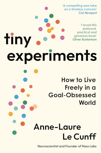 Tiny Experiments: How to Live Freely in a Goal-Obsessed World by Anne-Laure Le Cunff