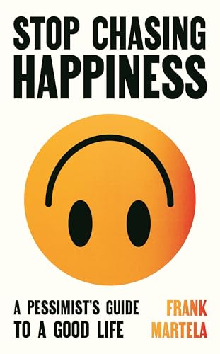 Stop Chasing Happiness: A pessimists guide to a good life