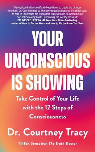 Your Unconscious Is Showing: Change and Control Your Life Using the 12 Steps of Consciousness by Dr Courtney Tracy