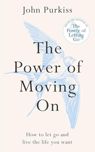The Power of Moving On: How to Let Go and Live the Life You Want by John Purkiss