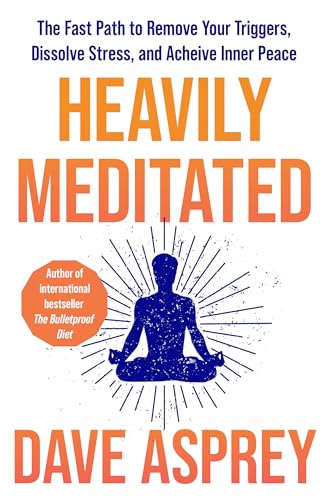 Heavily Meditated: the Fast Path to Remove Your Triggers, Dissolve Stress and Achieve Inner Peace by Dave Asprey