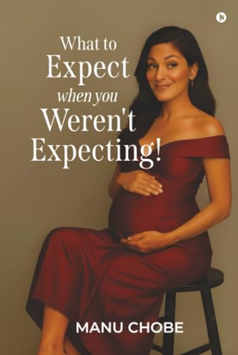 What to Expect When You Weren't Expecting ! by Manu Chobe