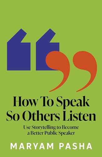 How To Speak So Others Will Listen: Using Storytelling to Become a Better Public Speaker by Maryam Pasha