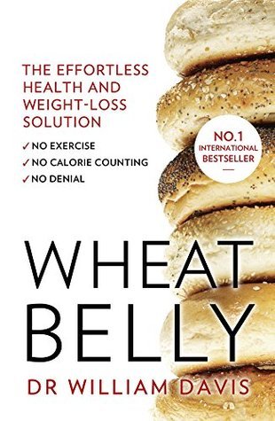 Wheat Belly: The effortless health and weight-loss solution - no exercise, no calorie counting, no d by MD William Davis