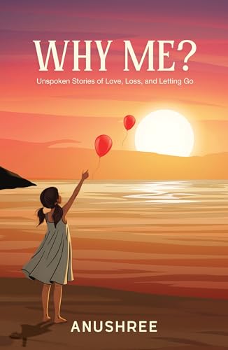 Why Me?: Unspoken Stories of Love, Loss, and Letting Go by Anushree