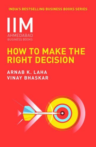 Iima-How to Make the Right Decision by Prof. Arnab K. Laha And Vinay Bhaskar