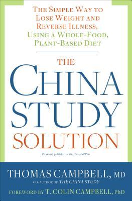 The China Study Solution: The Simple Way to Lose Weight and Reverse Illness, Using a Whole-Food, Pla by Thomas Campbell