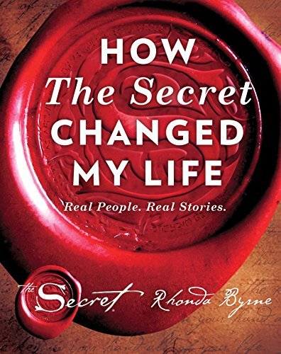 How the Secret Changed My Life: Real People. Real Stories by Rhonda Byrne