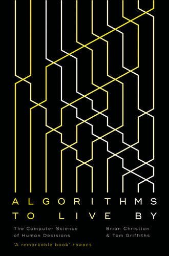 Algorithms to Live By : The Computer Science of Human Decisions by Brian Christian