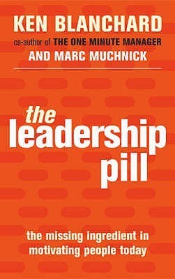 The Leadership Pill: The Missing Ingredient In Motivating People Today by Kenneth H. Blanchard