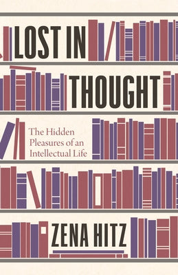 Lost in Thought : the Hidden Pleasures of an Intellectual Life by Hitz