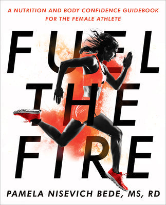 Fuel the Fire: A Nutrition and Body Confidence Guidebook for the Female Athlete by Ms, Rd Pamela Nisevich Bede
