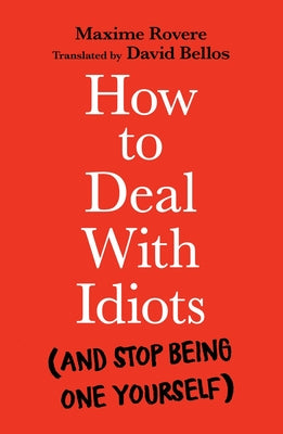 How to Deal with Idiots (and stop being one yourself) by Maxime Rovere