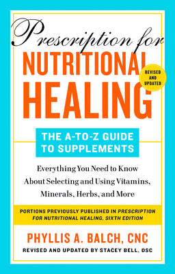 Prescription for Nutritional Healing: The A-to-Z Guide to Supplements, 6th Edition: Everything You Need to Know About Selecting and Using Vitamins, Minerals, Herbs,and More by Cnc Phyllis A. Balch