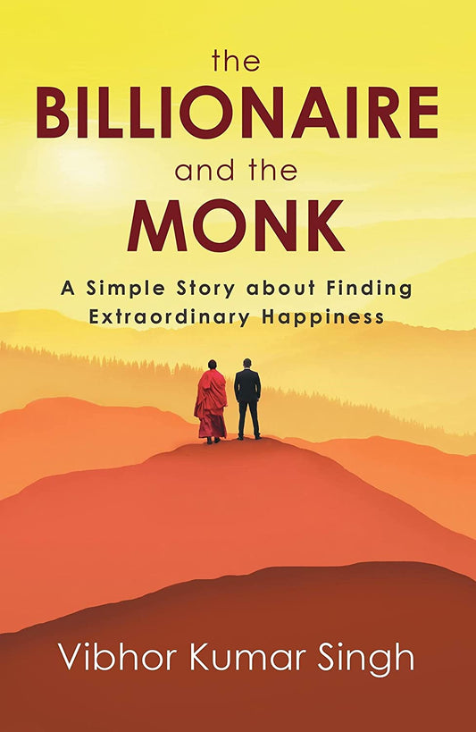 The Billionaire and the Monk : A Simple Story About Finding Extraordinary Happiness by Vibhor Kumar Singh