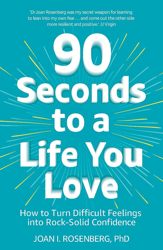 90 Seconds to a Life You Love: How to Turn Difficult Feelings into Rock-Solid Confidence by Phd Joan I Rosenberg