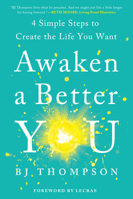 Awaken a Better You: 4 Simple Steps to Create the Life You Want by Bj Thompson
