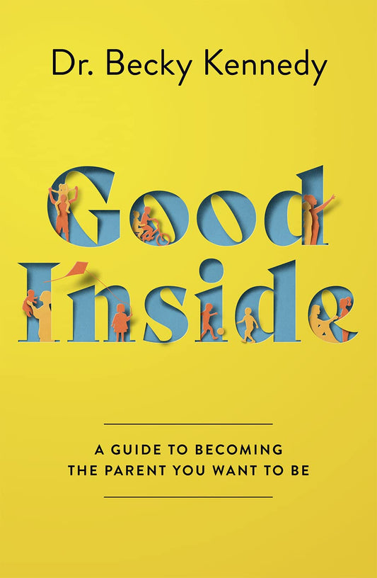 GOOD INSIDE: A Practical Guide to Becoming the Parent You Want to Be by Dr Becky Kennedy