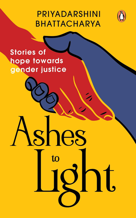 Ashes To Light: Stories Of Hope Towards Gender Justice by Priyadarshini Bhattacharya