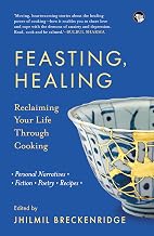 Feasting, Healing : RECLAIMING YOUR LIFE THROUGH COOKING� PERSONAL NARRATIVES, POETRY, FICTION, REC by Jhilmil Breckenridge