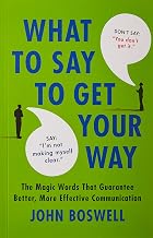 What To Say To Get Your Way by John Boswell