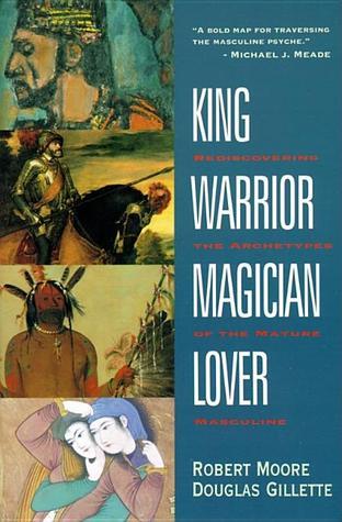 King, Warrior, Magician, Lover: Rediscovering the Archetypes of the Mature Masculine by Nill
